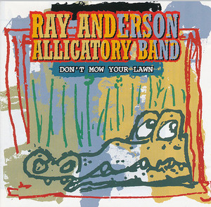 Ray Anderson Alligatory Band / Don&#039;t Mow Your Lawn